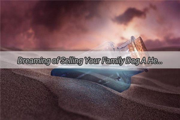 Dreaming of Selling Your Family Dog A HeartWrenching Tale of Love and Loss